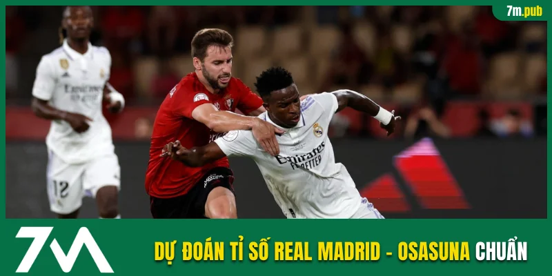 Dự đoán tỉ số Real Madrid vs Osasuna theo phong độ và đội hình